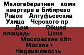 Малогабаритная 1 комн. квартира в Бибирево › Район ­ Алтуфьевский › Улица ­ Черского пр. › Дом ­ 11 › Общая площадь ­ 18 › Цена ­ 3 500 000 - Московская обл., Москва г. Недвижимость » Квартиры продажа   